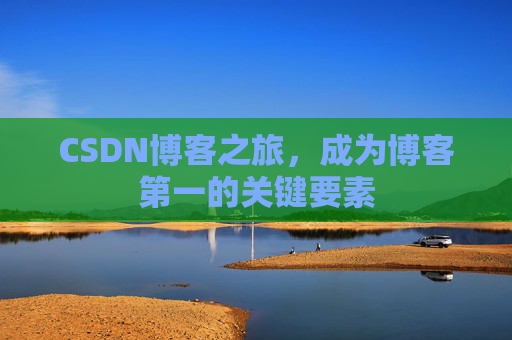 CSDN博客之旅，成为博客第一的关键要素